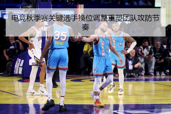 电竞秋季赛关键选手换位调整重塑团队攻防节奏 | BANDAO SPORTS